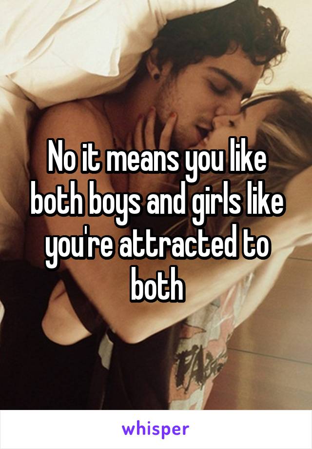 No it means you like both boys and girls like you're attracted to both