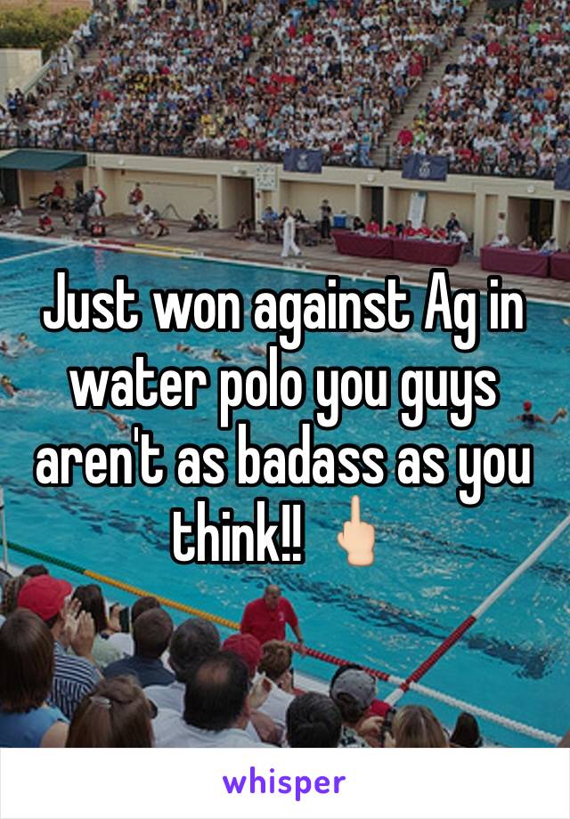 Just won against Ag in water polo you guys aren't as badass as you think!! 🖕🏻