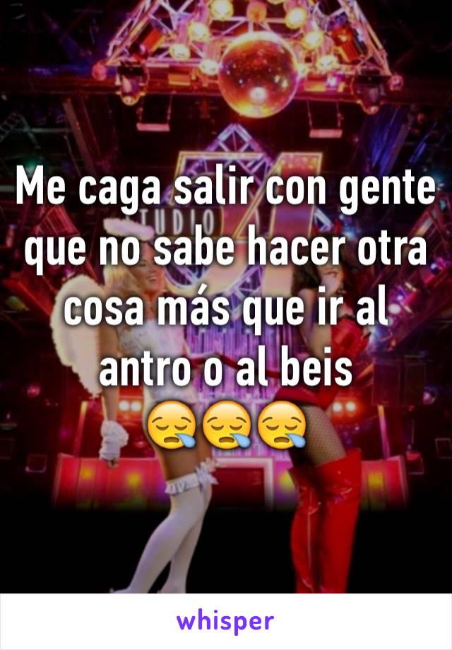 Me caga salir con gente que no sabe hacer otra cosa más que ir al antro o al beis
😪😪😪
