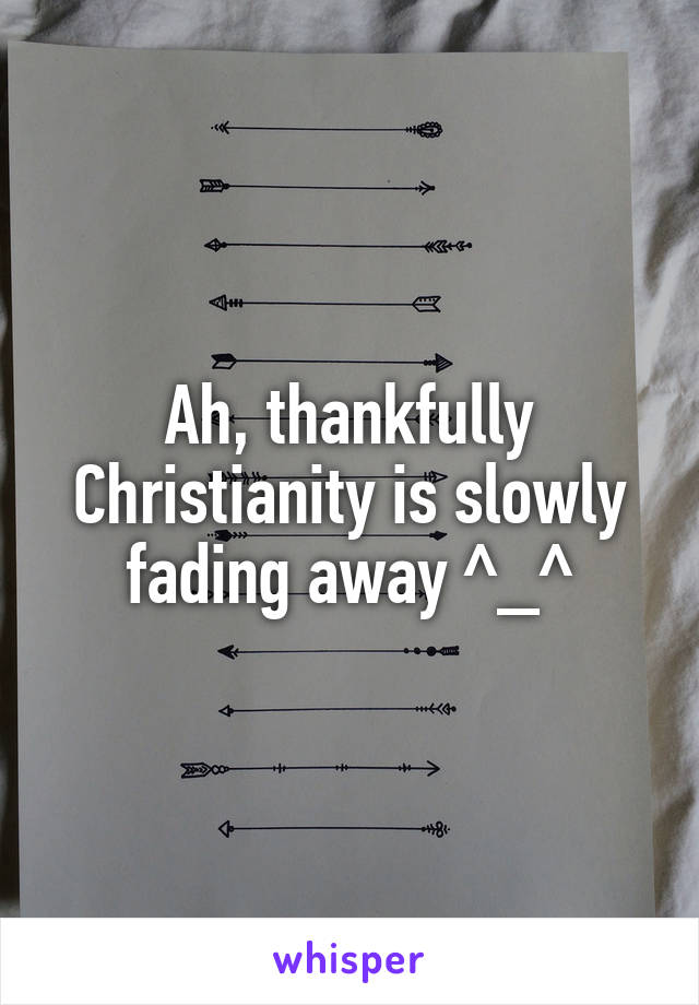 Ah, thankfully Christianity is slowly fading away ^_^