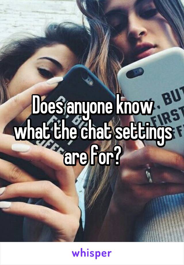 Does anyone know what the chat settings are for?