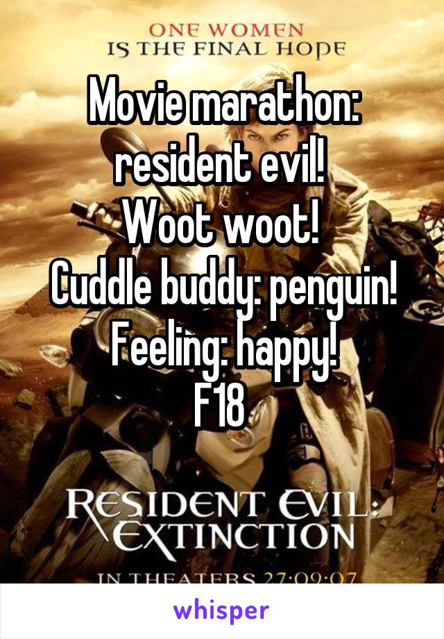 Movie marathon: resident evil! 
Woot woot! 
Cuddle buddy: penguin!
Feeling: happy!
F18 

