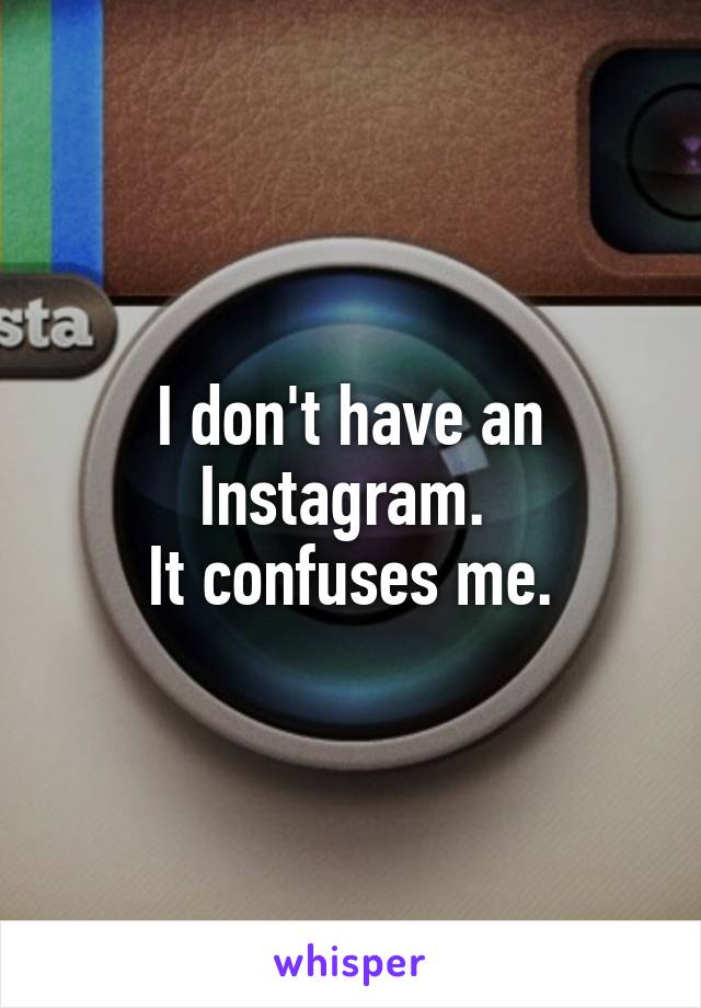 I don't have an Instagram. 
It confuses me.