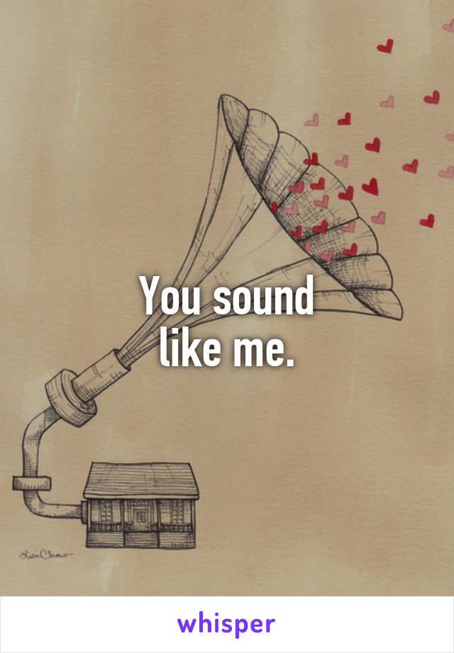 You sound
like me.