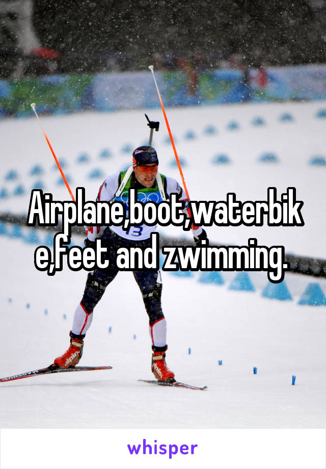 Airplane,boot,waterbike,feet and zwimming. 