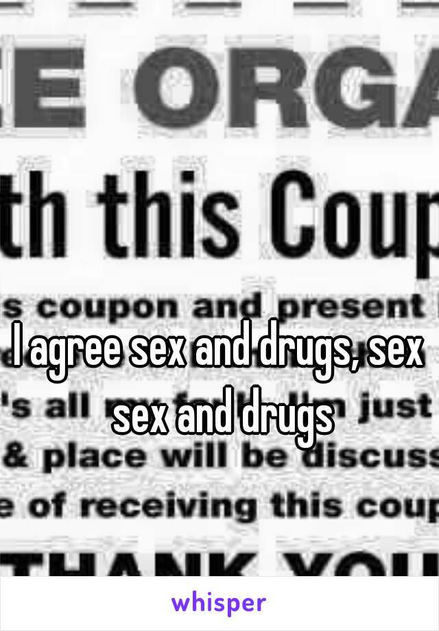 I agree sex and drugs, sex sex and drugs