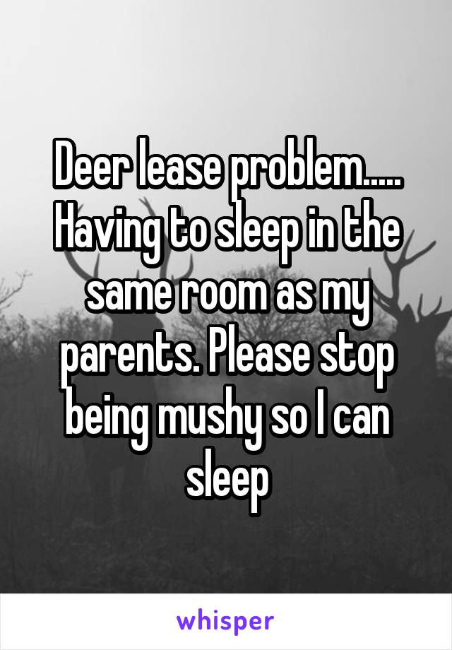 Deer lease problem..... Having to sleep in the same room as my parents. Please stop being mushy so I can sleep