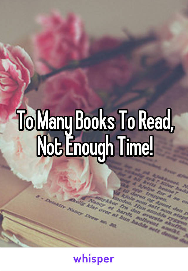 To Many Books To Read, Not Enough Time!