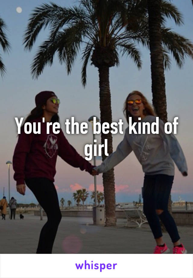 You're the best kind of girl