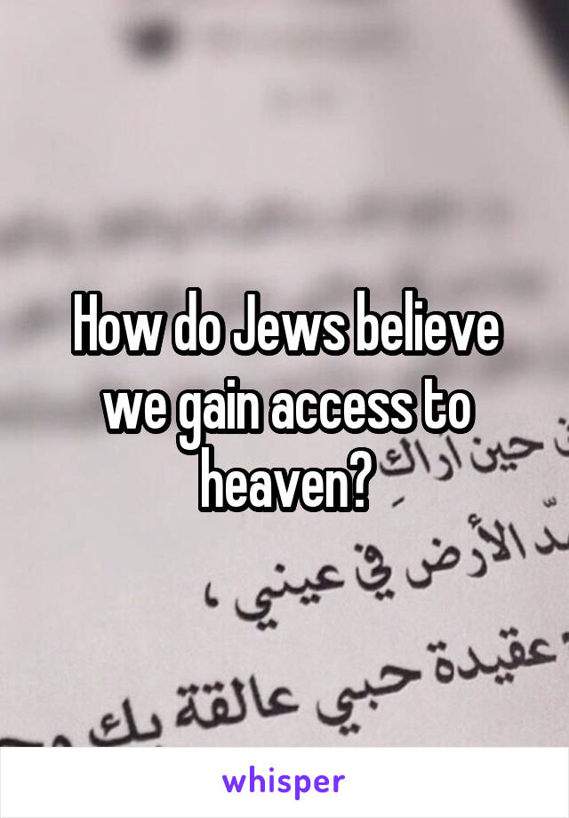 How do Jews believe we gain access to heaven?