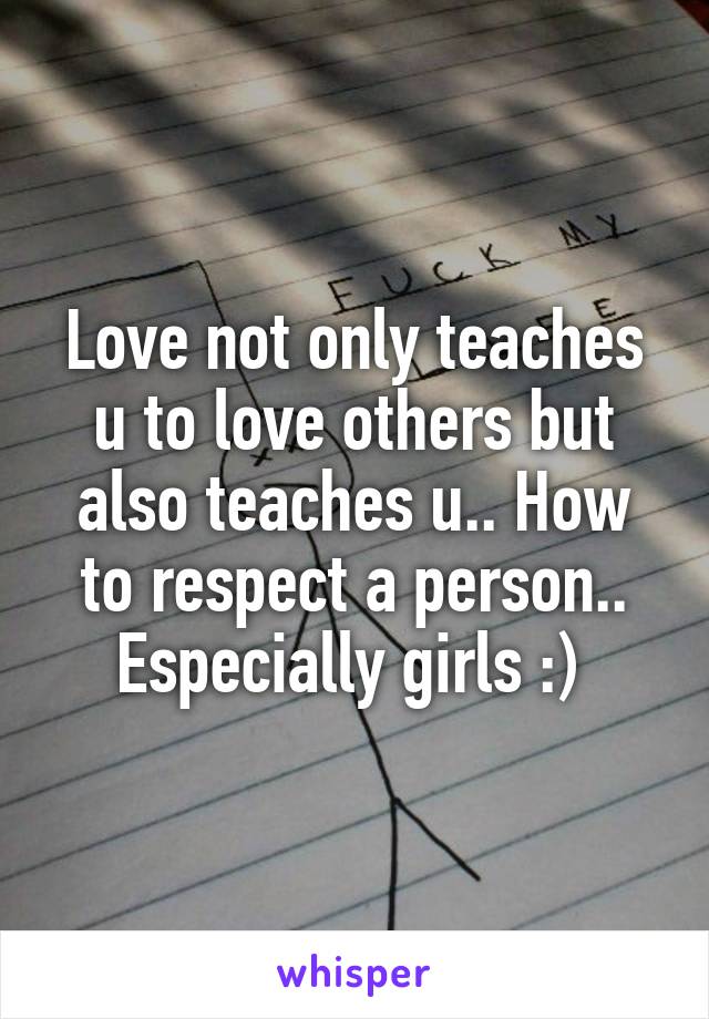 Love not only teaches u to love others but also teaches u.. How to respect a person.. Especially girls :) 