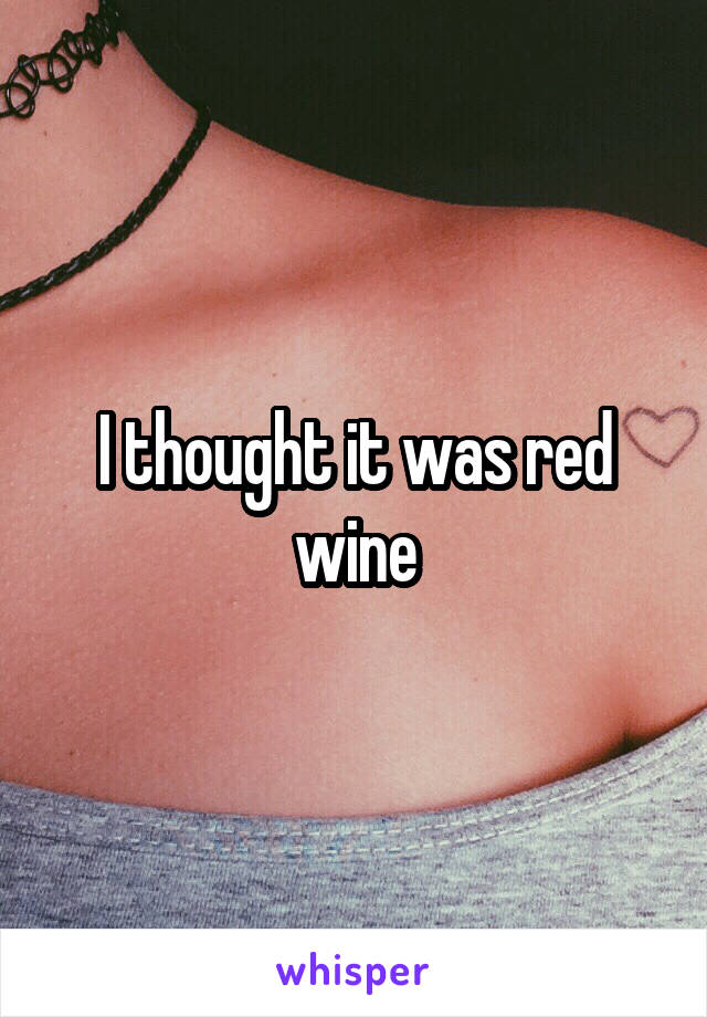 I thought it was red wine