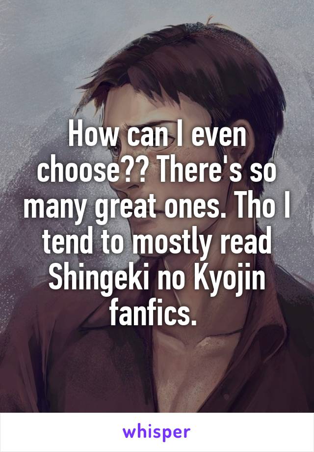 How can I even choose?? There's so many great ones. Tho I tend to mostly read Shingeki no Kyojin fanfics. 