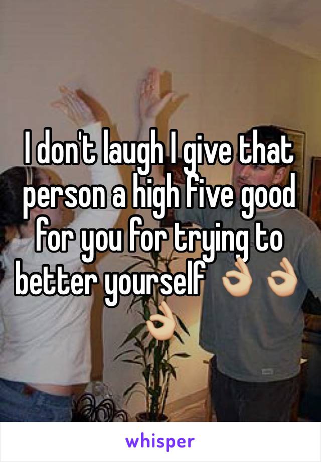 I don't laugh I give that person a high five good for you for trying to better yourself 👌🏼👌🏼👌🏼