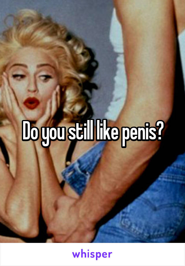 Do you still like penis?