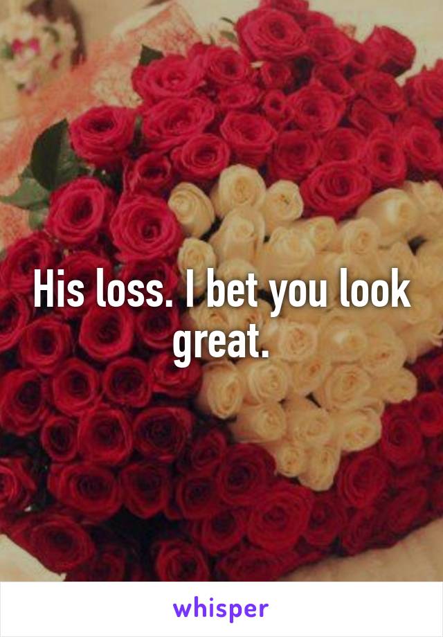 His loss. I bet you look great.