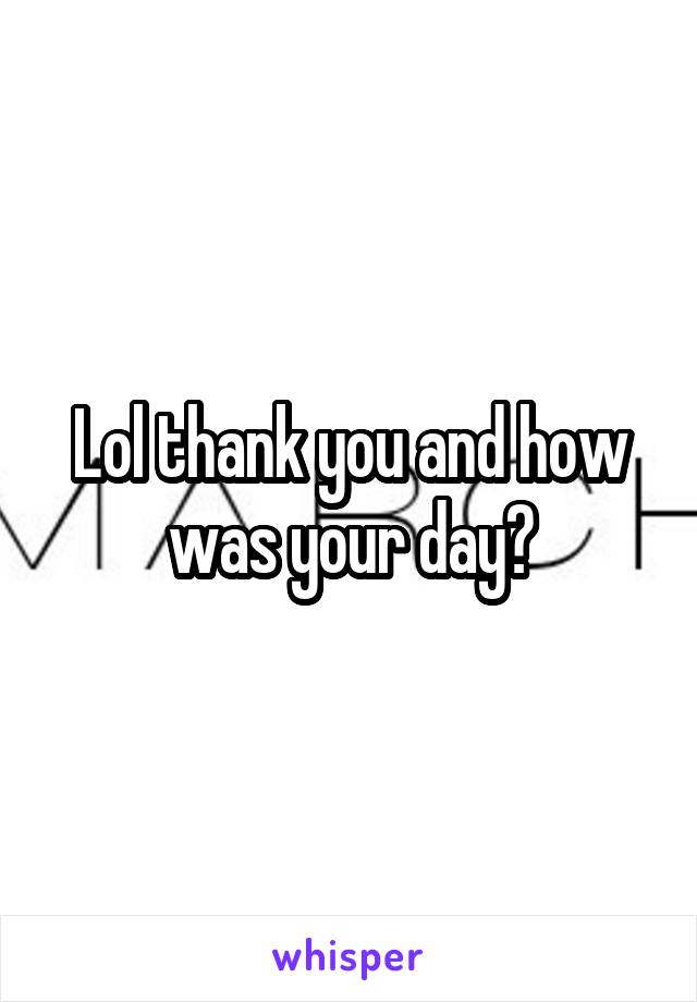 Lol thank you and how was your day?