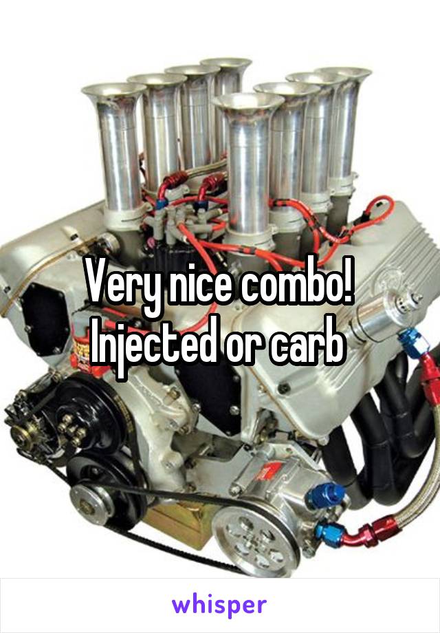Very nice combo! 
Injected or carb 