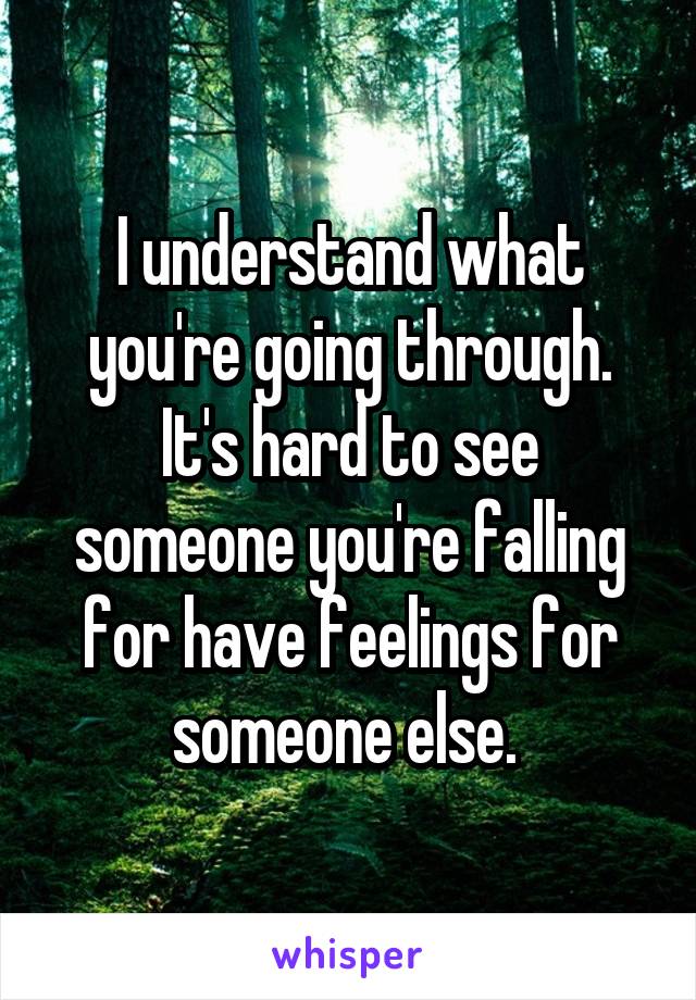 I understand what you're going through. It's hard to see someone you're falling for have feelings for someone else. 