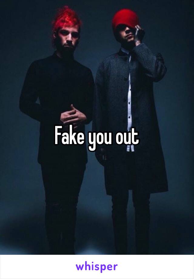 Fake you out