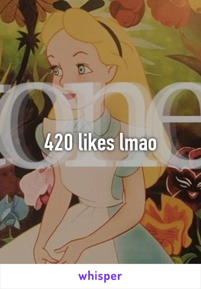 420 likes lmao