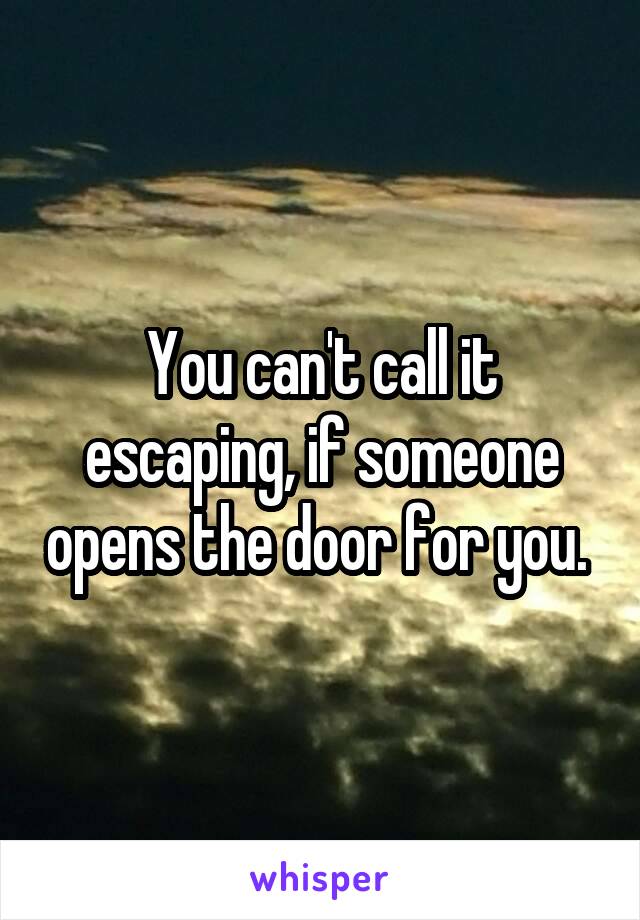 You can't call it escaping, if someone opens the door for you. 