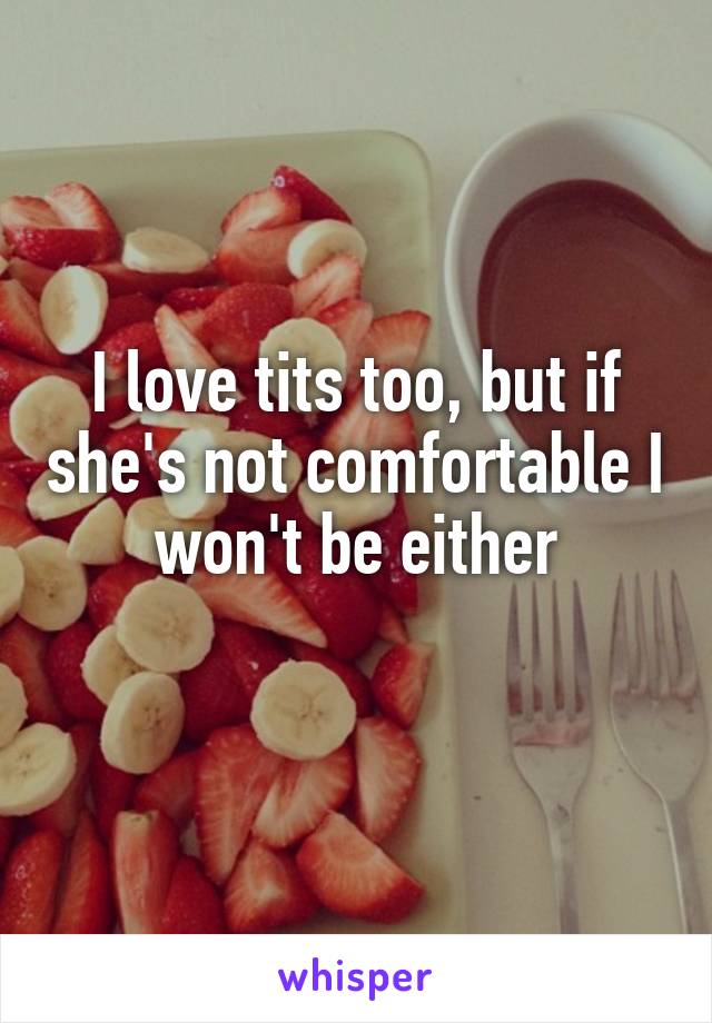 I love tits too, but if she's not comfortable I won't be either
