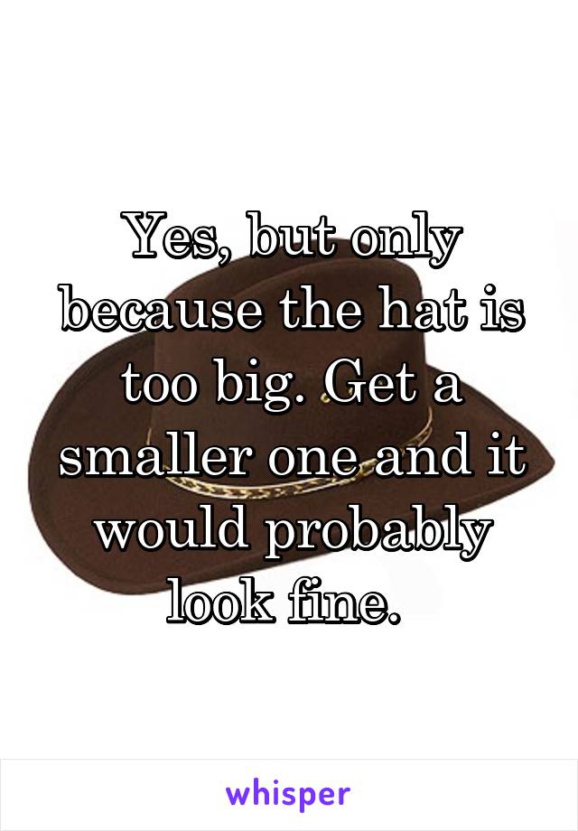 Yes, but only because the hat is too big. Get a smaller one and it would probably look fine. 