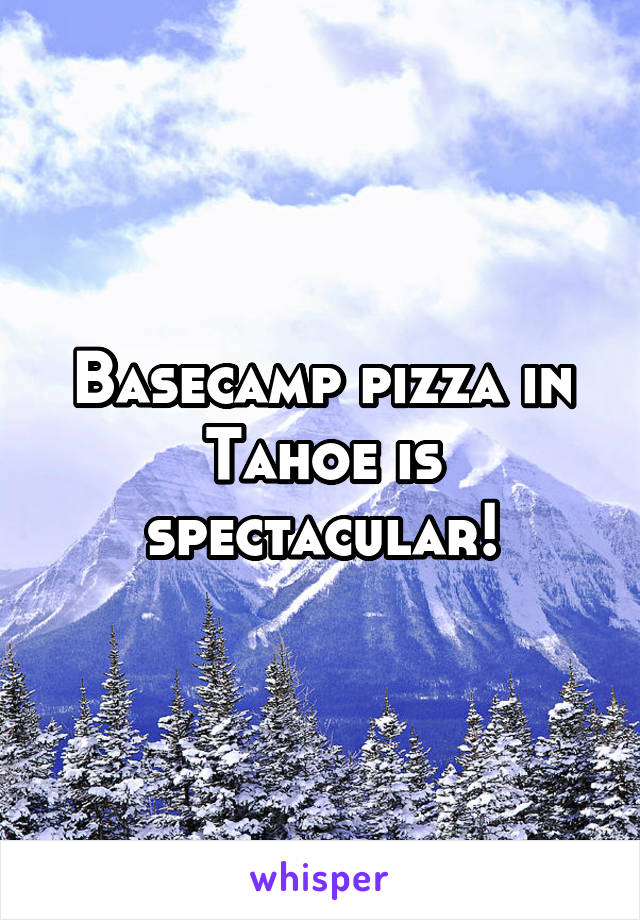 Basecamp pizza in Tahoe is spectacular!