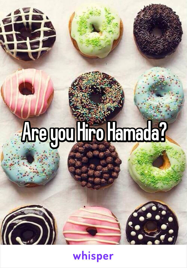 Are you Hiro Hamada?