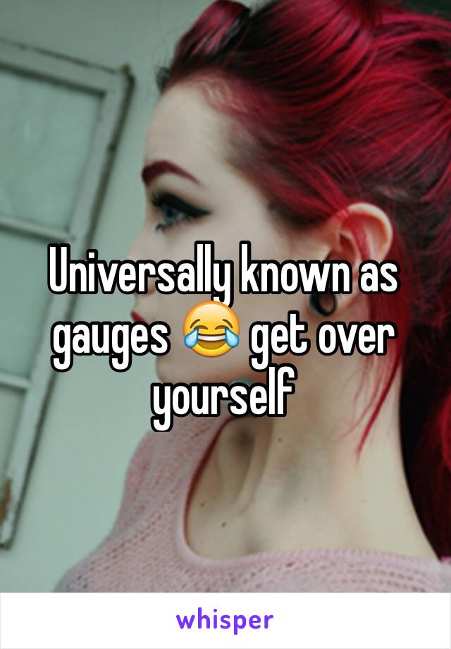 Universally known as gauges 😂 get over yourself 