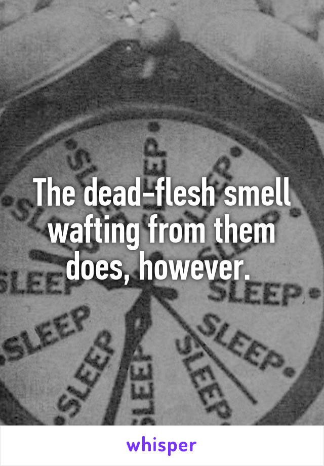 The dead-flesh smell wafting from them does, however. 