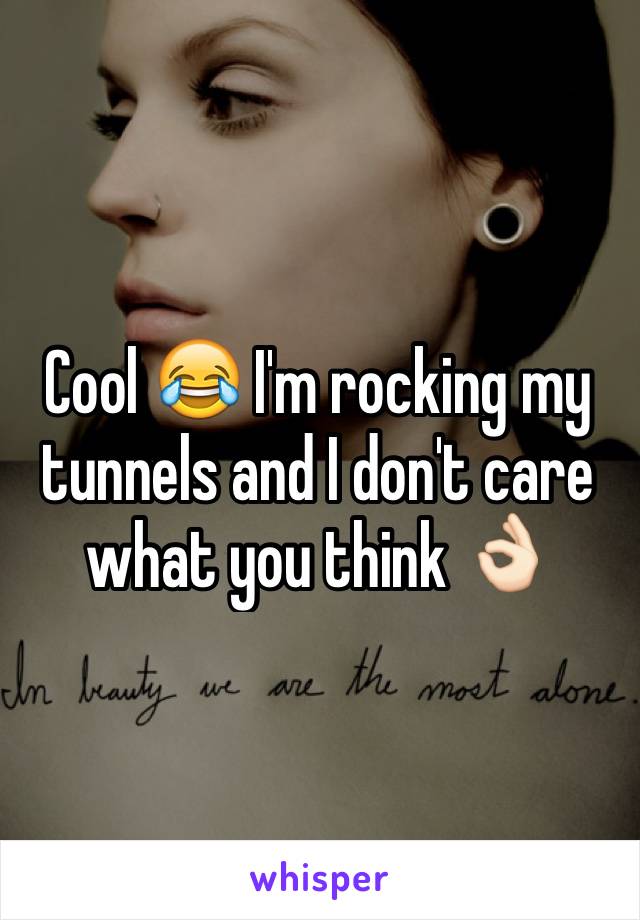 Cool 😂 I'm rocking my tunnels and I don't care what you think 👌🏻