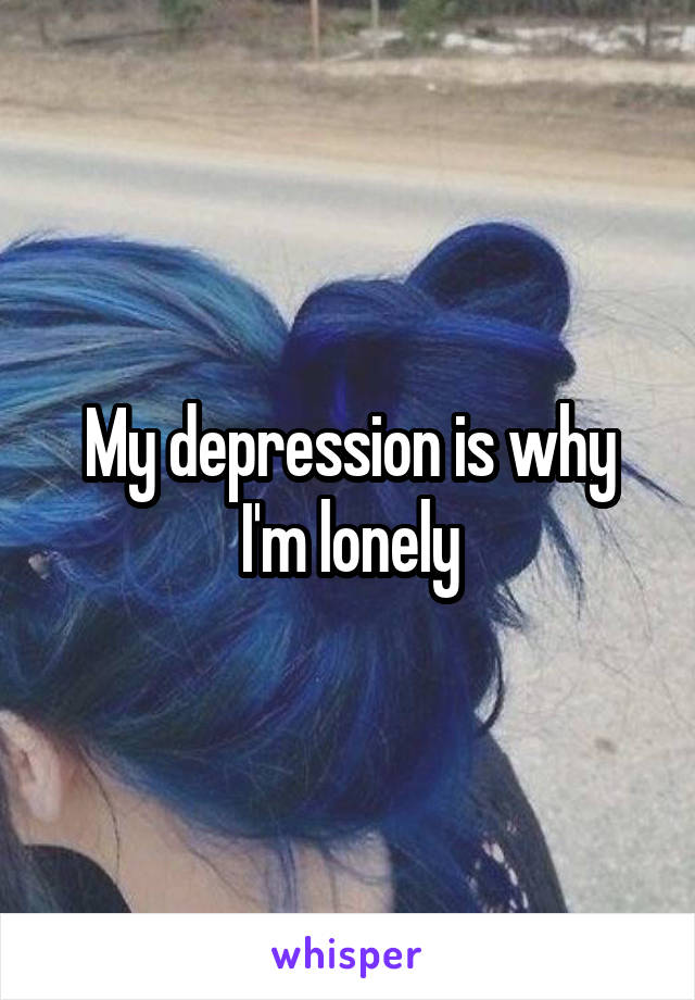 My depression is why I'm lonely