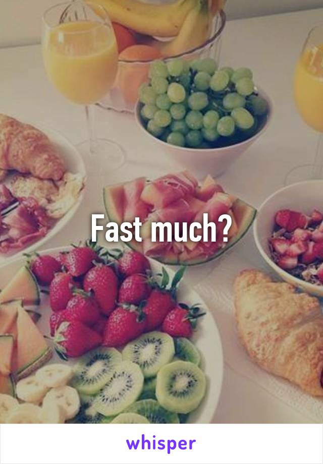 Fast much?
