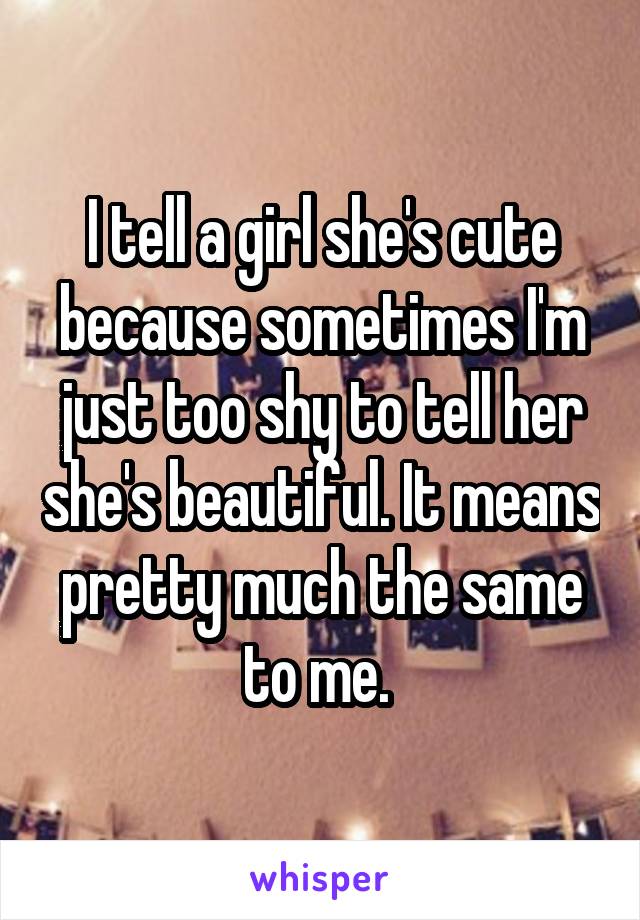 I tell a girl she's cute because sometimes I'm just too shy to tell her she's beautiful. It means pretty much the same to me. 