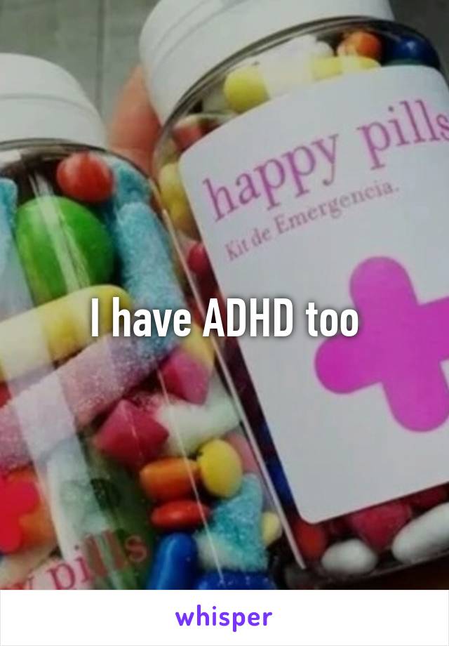 I have ADHD too