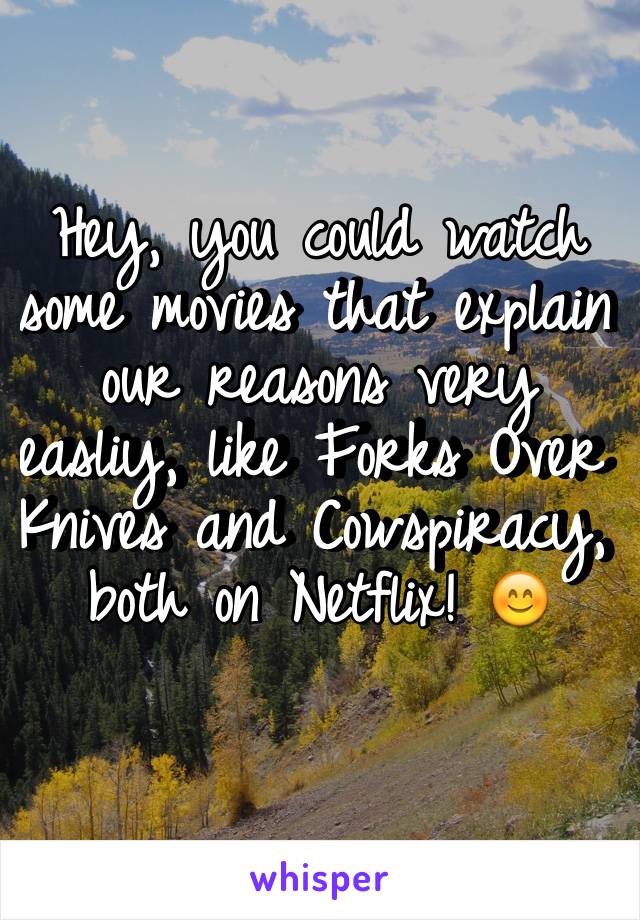 Hey, you could watch some movies that explain our reasons very easliy, like Forks Over Knives and Cowspiracy, both on Netflix! 😊