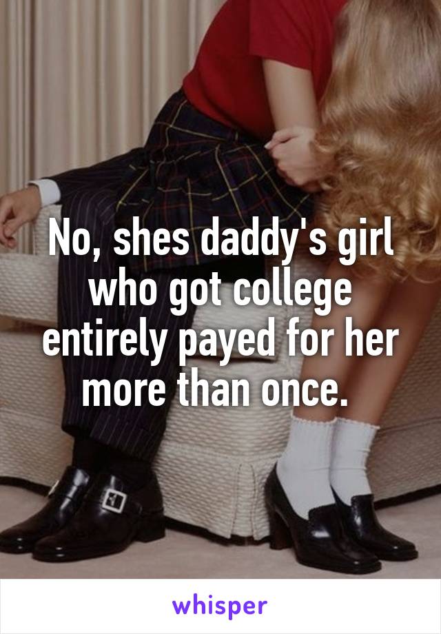 No, shes daddy's girl who got college entirely payed for her more than once. 