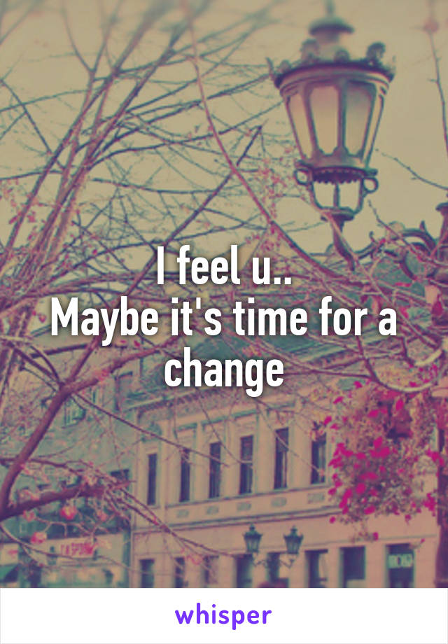 I feel u..
Maybe it's time for a change