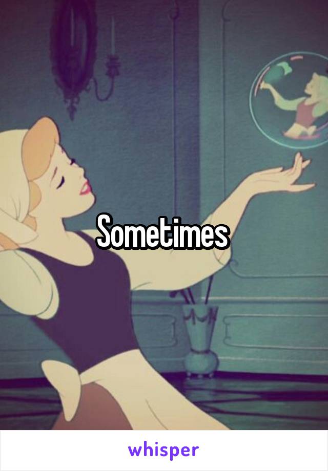 Sometimes 