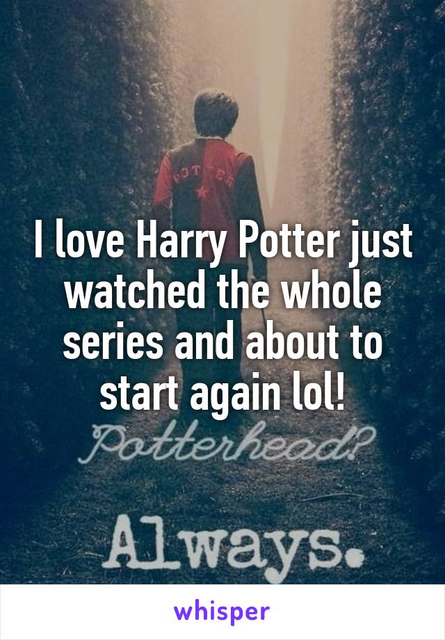 I love Harry Potter just watched the whole series and about to start again lol!