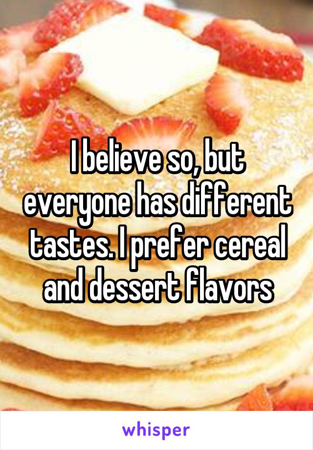 I believe so, but everyone has different tastes. I prefer cereal and dessert flavors