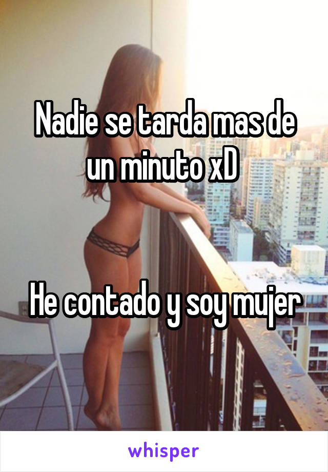 Nadie se tarda mas de un minuto xD 


He contado y soy mujer 