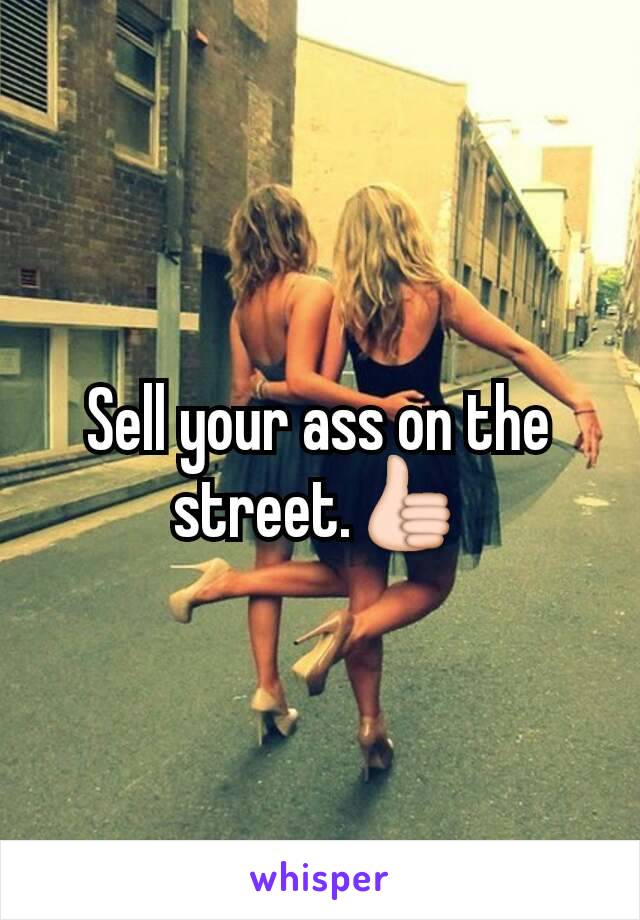 Sell your ass on the street.👍