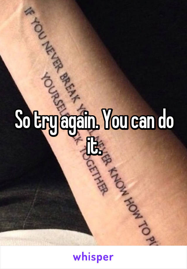 So try again. You can do it.