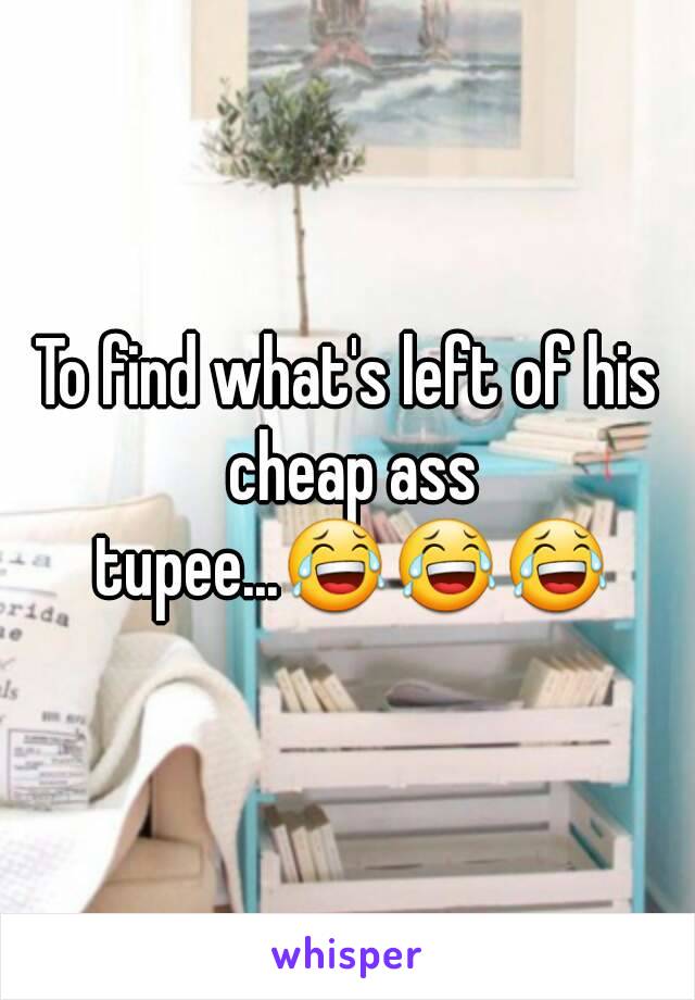To find what's left of his cheap ass tupee...😂😂😂