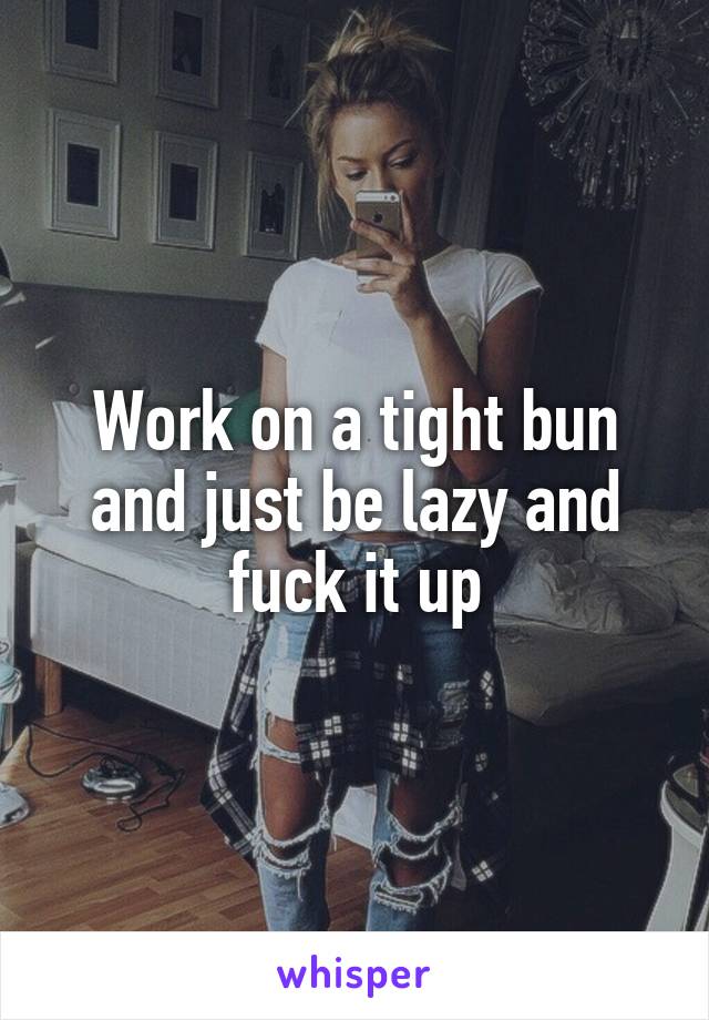 Work on a tight bun and just be lazy and fuck it up
