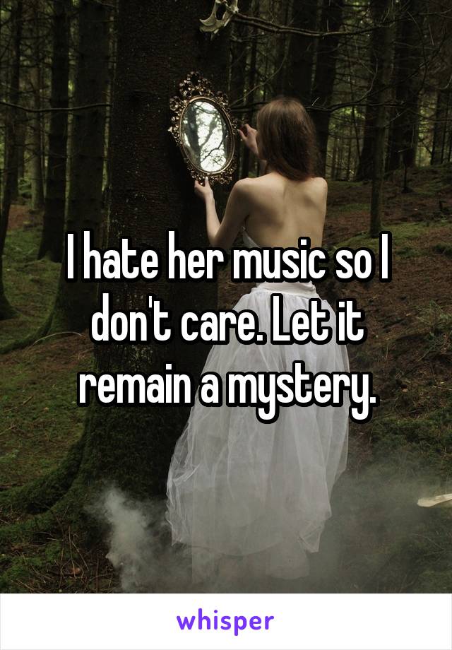 I hate her music so I don't care. Let it remain a mystery.