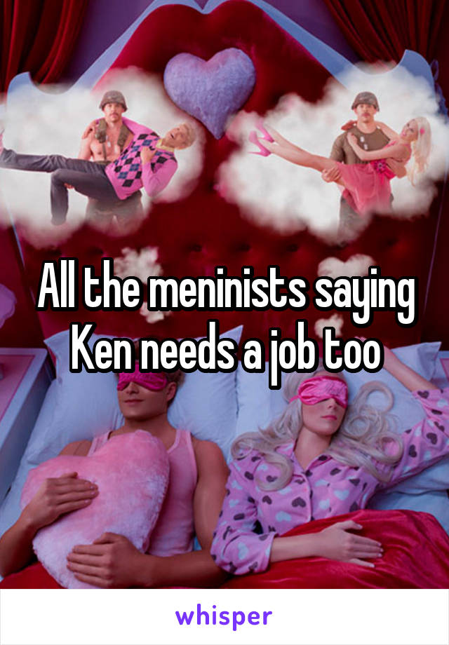 All the meninists saying Ken needs a job too